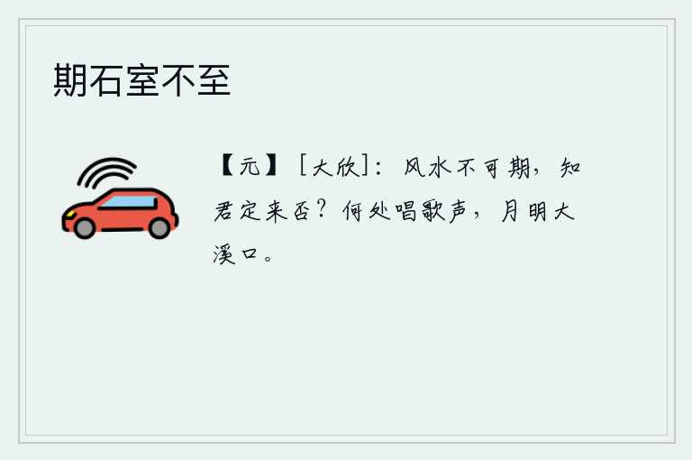 期石室不至，风和日丽的气候变化是无法预料的,怎么知道您一定能来这里呢?在什么地方传来悠扬的歌声?是那明月高照的大溪口。