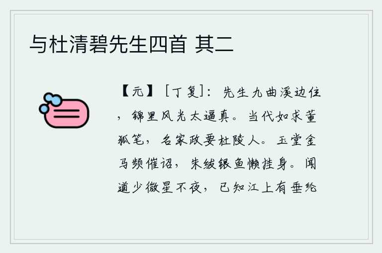 与杜清碧先生四首 其二,先生您住在九曲溪边,锦里观里的风光实在太逼真。当今之世,要像董狐那样寻找擅长写作的大手笔,名门望族中最杰出的人才是杜陵人。皇上驾临玉堂,金马频频催促皇帝下诏书,