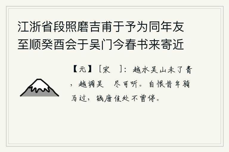 江浙省段照磨吉甫于予为同年友至顺癸酉会于吴门今春书来寄近诗十馀首遂和其次韵张伯雨新居四绝句以答时同年吕仲实佥浙西宪并以柬之 其二，越水吴山一片青翠,越调吴歈尽情地歌唱着令人陶醉。遗憾的是往年骑马经过钱塘江时,在风景优美的地方未曾停下脚步。