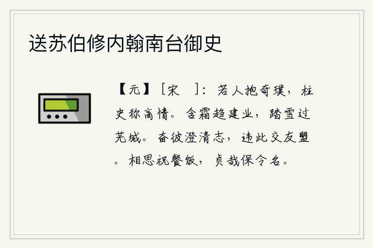 送苏伯修内翰南台御史，如果这个人怀抱着奇特的璞玉,柱史就称赞他的高尚情操。冒着严霜奔向建业,踏着大雪路过芜城。发扬那清廉正直的志向,违背了结交朋友的盟誓。在相思中祝愿父母能吃饱喝足饭
