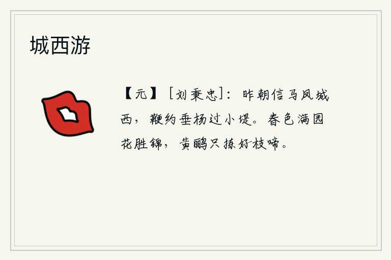 城西游，昨天早晨骑马去凤城西边,策马约定在垂杨岸边走过小堤。满园的春色,花开得胜过锦绣,黄鹂只选择了好的枝头,独自啼叫。