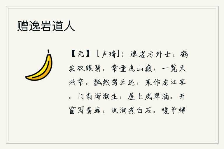 赠逸岩道人,隐居山林的方外之士,头发白得像仙鹤,眼睛明亮如碧玉。我经常登上虎山顶峰,一览众山,只见天地变得狭窄。我驾着云彩飘然归来,来到这里作客游览龙江。门前海潮汹涌澎湃,