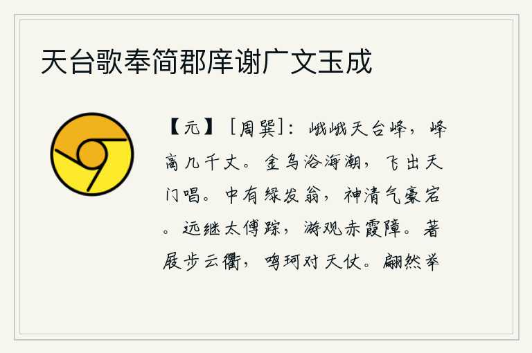 天台歌奉简郡庠谢广文玉成,天台山巍峨雄伟,高达几千丈。一只金色的乌鸦沐浴在海潮中,飞出天门高唱着歌谣。山中有一位绿发老翁,神清气爽意气豪放旷达。我继续追随太傅司马迁的足迹,到赤霞障去游览
