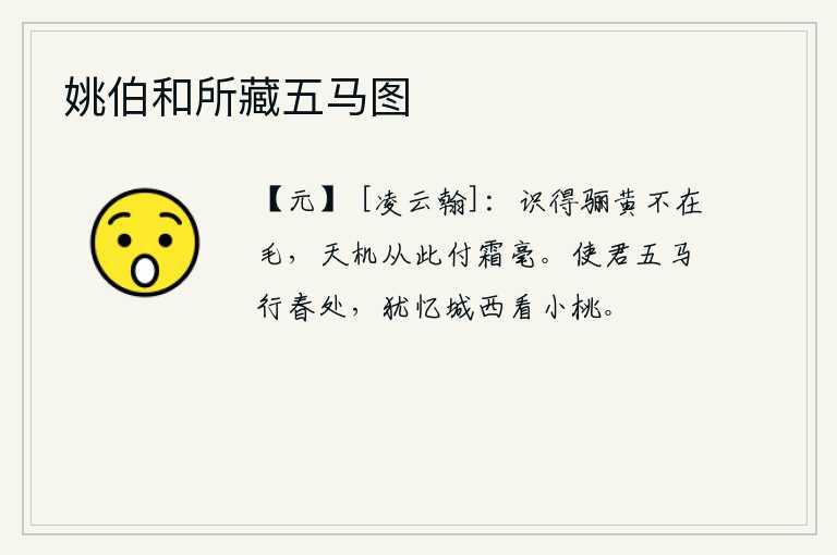 姚伯和所藏五马图，我知道骊黄的颜色不在毛上,天生的机巧妙算从此就交付给细小的白毫了。使君骑着马在春天里走动,还记得在城西看那桃树。