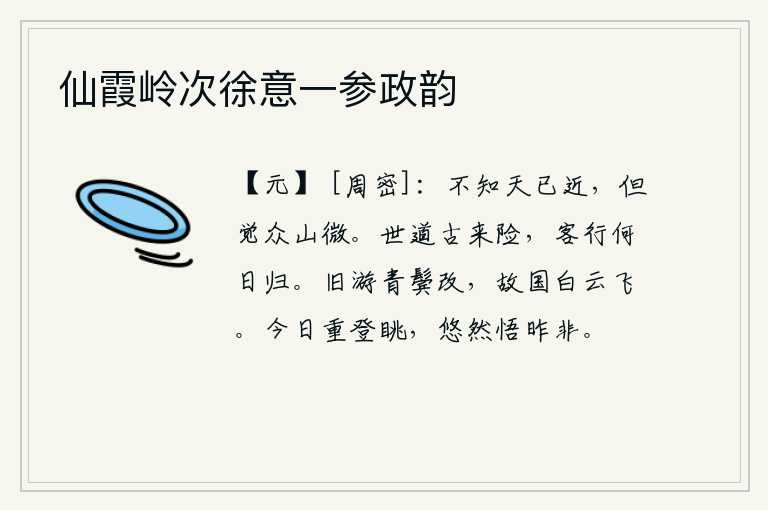 仙霞岭次徐意一参政韵,不知道苍天已经离我很近,只觉得群山都很低微。人世间的命运自古以来就十分艰险,我客居他乡,不知何日才能返回故乡?回想从前游历的地方,我的两鬓已经苍白,故乡的云彩也