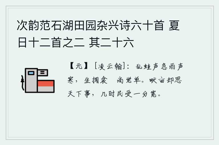 次韵范石湖田园杂兴诗六十首 夏日十二首之二 其二十六，蛙声急促,雨声寒冷,我拥着被子还是觉得单薄。回到农田里去想想天下的事情,什么时候老百姓能够得到一分的宽松呢?