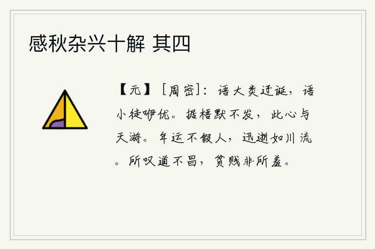 感秋杂兴十解 其四，谈论大道理大抵是迂腐荒诞,谈论小道理则只会咿呀学优。我靠着梧桐树沉默不语,我的心就像天一样自由自在地遨游。时光的运敷从来不借助于人,快得像河水一样地缓缓流逝。我