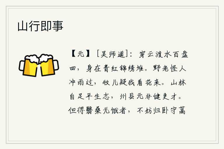 山行即事,我穿过云雾,渡过河水,盘旋百转,身在青红锦绣堆上。山野中的老人觉得我冒雨而过,放牧的儿童怀疑我是去看花而来。隐居山林自足满足我平生的志向,但担任州县长官本来就不