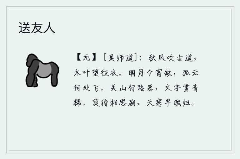 送友人，秋风吹拂着古老的山间小道,树上的落叶飘落在行人身上,使人感到寒冷。今夜的明月将要圆缺,那孤零零的白云又在何处飘飞?在遥远的关山中行走路途十分艰难险恶,对文字的欣