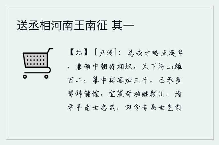 送丞相河南王南征 其一,总管军队的才干和谋略正值英明之年,同时兼任中朝将相的大权。天下的河山有一百零二座雄伟壮观的地方,幕府中的宾客多达三千。我已经秉承皇上的重托,把我的文章寄放在储藏
