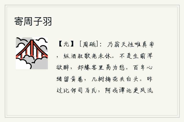 寄周子羽,你老人家的天性就是真诚直率,纵情饮酒狂歌直到老也没有停止。不是在世上总想喝个酩酊大醉,而是客居他乡容易产生忧愁。人生百年,我的心绪依然像黄卷一样悠长;几棵梅花树