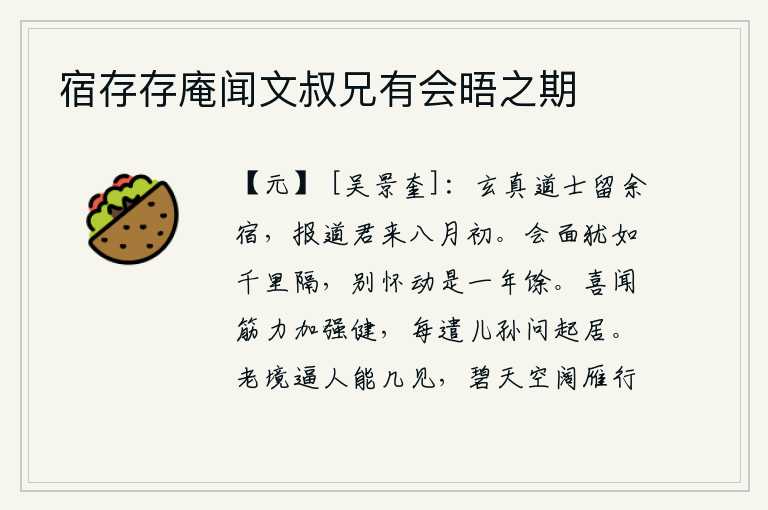 宿存存庵闻文叔兄有会晤之期,玄真道士挽留我住下,向我报信说你八月初会来。相见就像隔了千里路一样遥远,分别后心中的思念激动起来要等到一年多。我很高兴听到你身体强壮健康,常常派儿孙去问候你的起