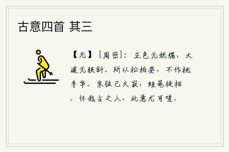 古意四首 其三,端庄正直的神色不会表现出妩媚,大道上不会有狭窄倾斜的地方。所以像松柏那样的姿态,不会像桃李那样开花。乐器朱弦已经很久没有演奏了,只有青蛙和徒弟们在互相夸耀。怀念