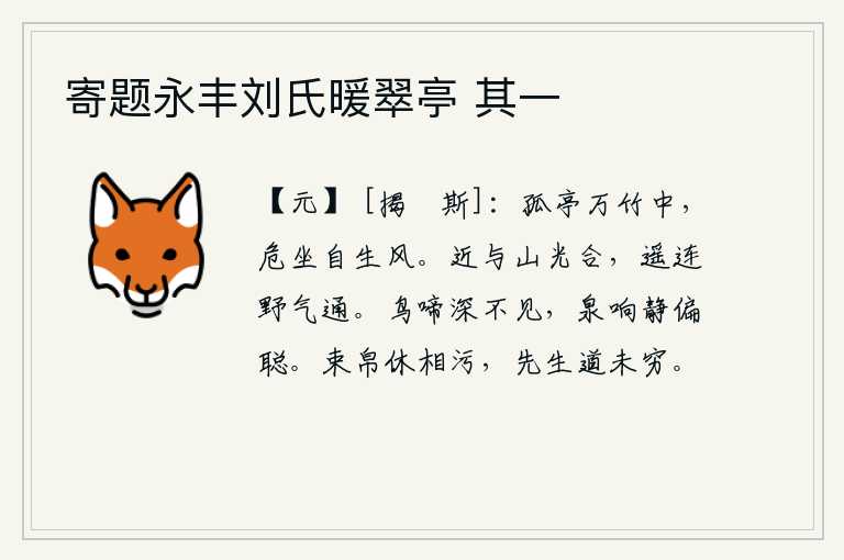 寄题永丰刘氏暖翠亭 其一,在万竹丛生的孤零零亭子中,我高高地坐在那里,任凭秋风吹拂。近处山光与云气融为一体,远处山色与野气相通。鸟儿在深处啼叫却看不见,泉水的响声静悄悄地偏偏听得很清楚。