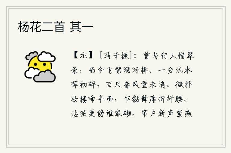 杨花二首 其一，曾经和过路人一起怜惜那翠绿的柳枝,如今却已是柳絮飞满了河桥。流水一分为二,浮萍刚刚破碎;春风百尺,大雪还未消融。女子轻轻地扑向梳妆楼,哭出了半个脸;突然粘在舞席