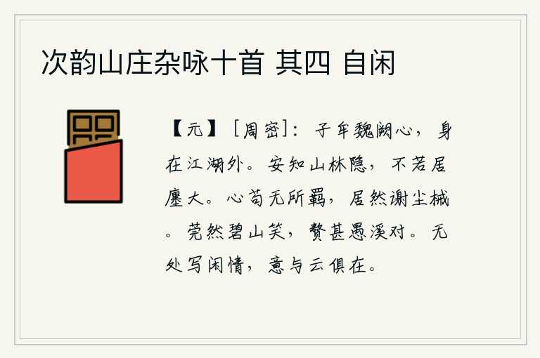 次韵山庄杂咏十首 其四 自闲,子牟的忠心耿耿在魏阙之上,可惜他却漂泊江湖之外。怎么知道居住在山林中的隐居生活,还不如住在城里那样宽敞明亮。心如果无所羁绊,那么就可以脱离尘世的枷锁了。碧山的笑