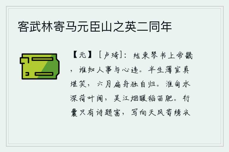 客武林寄马元臣山之英二同年,学完了琴和书就到京城去,有谁知道世间的事与我的心意相违背呢?半生做一个卑微的官真是可笑,六月里乘一叶扁舟独自归来。淮甸的江水清澈见底,荷叶茂盛,一片宽阔;吴江上