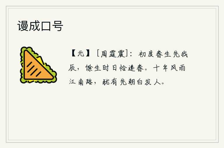谩成口号，刚过一年的春天出生的时间比我的生日早,其余的岁月恰好碰上了春天。经历了十年的风雨,在江南的道路上,还留着先朝那些已经白发苍苍的人。