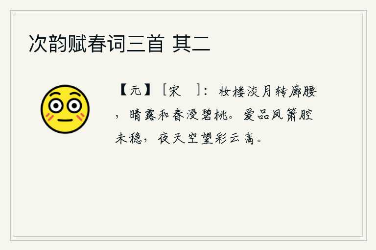 次韵赋春词三首 其二，装饰华丽的楼阁上,淡淡的月光从小廊弯转过来,晴天里的露水和春天的景致一起浸泡在碧绿的桃花上。爱品的凤箫声还未吹稳,夜晚在高空眺望彩云飘扬。