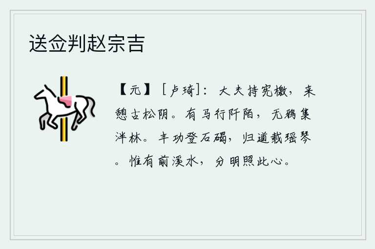送佥判赵宗吉,文武百官手持宪章和檄文,来到古松的树荫下休息。有马儿在田间小路上行走,没有乌鸦栖息在茂密的树林中。在丰收的年景里登上了石碣山,回家的路上带着琴声悠闲自得。只有前