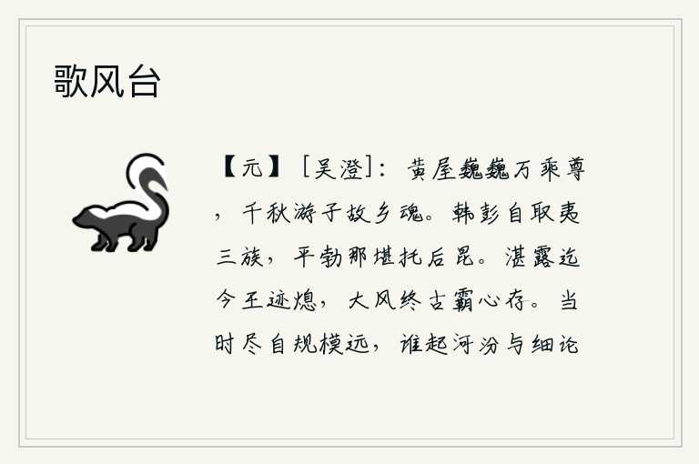 歌风台，帝王的黄屋巍然耸立,如同万乘之尊;千秋万代以来,远游之人怀念故乡的灵魂。韩彭自取灭亡三族,平勃怎能托付给后世子孙?从古到今帝王的业绩都已泯灭,纵横驰骋的雄心壮志