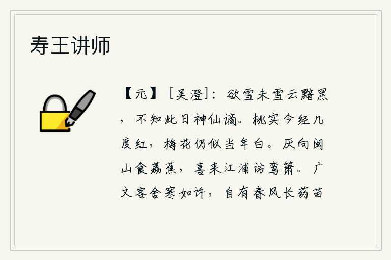 寿王讲师，天快要下雪了,却没有下雪,只见天空中乌云密布,一片昏暗。不知道今天是神仙被贬到这里来。桃树的果实现在已经几度变红了,而梅花却依然和当年一样洁白。厌烦到闽山去吃荔