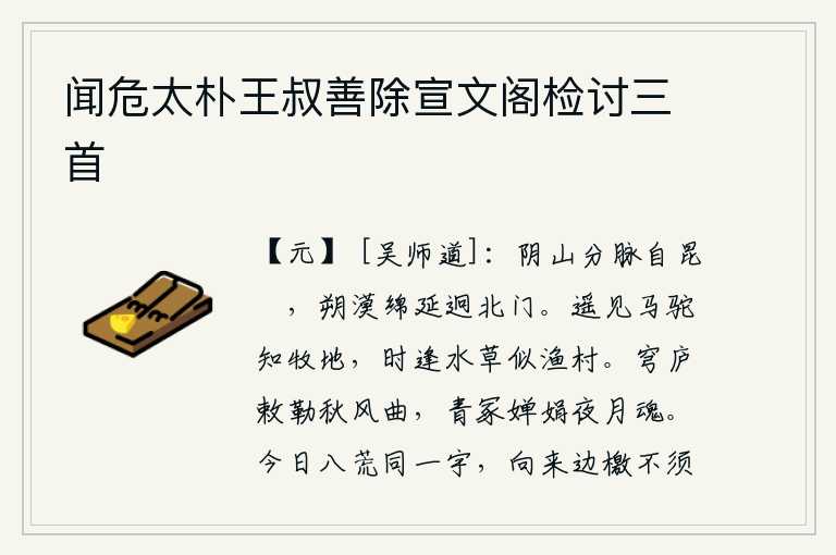 闻危太朴王叔善除宣文阁检讨三首,阴山的分支从昆仑山开始延伸,北面的沙漠绵延不断远隔着北门。远远地看见马和骆驼就知道是放牧的地方,不时地遇到水草就好像渔人居住的村庄。在秋风中吹奏起《敕勒》的曲子
