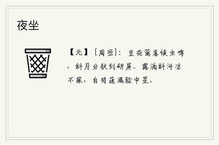 夜坐,豆花篱笆旁的蟋蟀正在等候着鸣叫,一轮斜月从天边升起,把秋天的景色分隔开来,我伫立在研墨屏风上。夕阳斜照河面,露珠滴入水中,使人辗转反侧难以入睡。我用莲花漏壶的滴