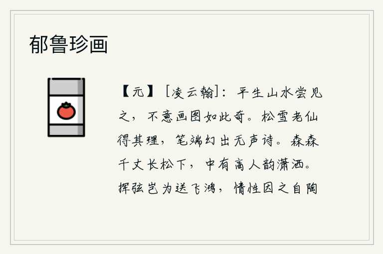 郁鲁珍画,我平生的山水都曾见到过,没想到画中的山水竟是如此的奇妙。老仙翁掌握了松树和雪的道理,在笔尖上创造出清新无声的诗句。高耸入云的千丈松树下,其中有位隐士风度潇洒。弹