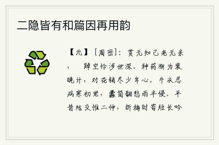 二隐皆有和篇因再用韵,贫穷的时候没有知己,年老的时候没有亲人,徘徊在世上空自怜涉过世事的深情。种药渐渐成了衰老的打算,面对着美丽的花朵消磨尽了少年人的心。穿着破旧的牛衣忍受着严寒刚刚