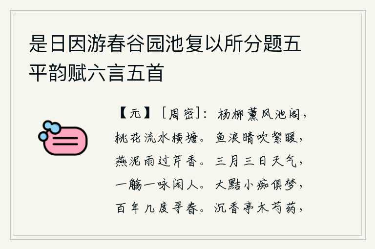 是日因游春谷园池复以所分题五平韵赋六言五首,池塘边上杨柳在微风中摇曳,横塘岸边桃花在流水中开放。雨后初晴,鱼儿在水面上嬉戏,柳絮被风吹得暖洋洋的;燕子在细雨中挣扎着,芹菜也散发出阵阵清香。三月三日的天气多