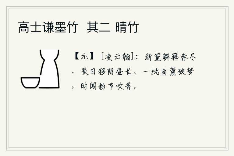 高士谦墨竹  其二 晴竹，刚摘下的竹子脱下竹箨,春天就要过去了,我害怕太阳慢慢地移动,阴云密布,白天越来越长。香炉中的南薰使人难以入睡,不时地还能听到微风吹来阵阵的香味。