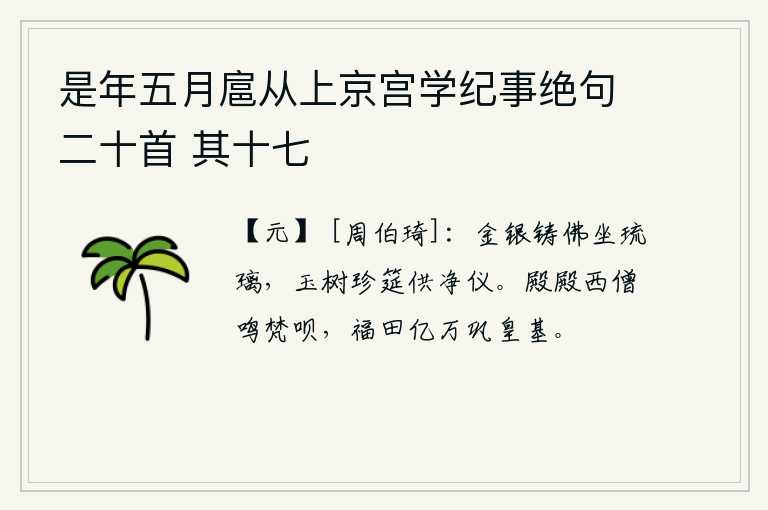 是年五月扈从上京宫学纪事绝句二十首 其十七，用金银铸造的佛座镶嵌在琉璃上,洁白的玉树和珍贵的筵席供奉着净仪。华清宫殿西边的僧人正在念诵佛经,用亿万的福田来巩固帝王的基业。