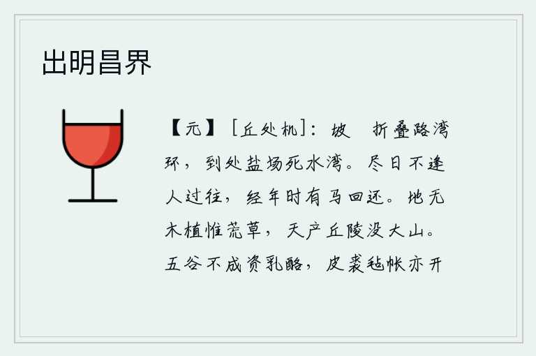 出明昌界，弯弯曲曲的山坡上,道路环绕着弯弯曲曲的河湾,到处都是盐场和水湾。整天不碰见人来往,一年到头时有马来回走动。地上没有树木,只长满了野草;上天降下的丘陵淹没了巍峨的