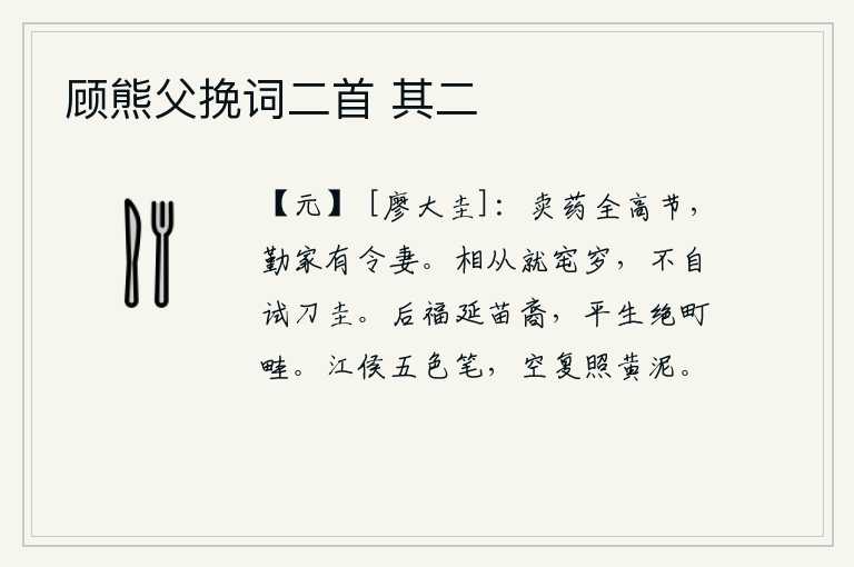 顾熊父挽词二首 其二，卖药的全是高尚的节操,勤劳治家有贤惠的妻子。跟随丈夫到窀穸去做工,不亲自去试磨刀圭。皇后的福分可以延及到后代子孙,平生也绝食于田野之中。江侯的五色笔,白白地照在
