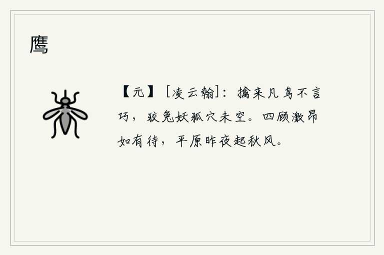 鹰，捕捉到的凡鸟不夸耀自己的灵巧,狡兔和妖狐的巢穴还未挖空。环顾四周,神情昂然若有所待,就像昨夜秋风飒飒地吹过平原。