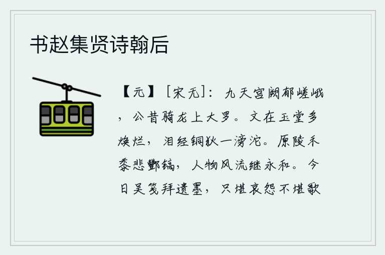 书赵集贤诗翰后,巍峨的九天宫殿郁郁苍苍,当年隐公曾经骑着龙登上大罗山。我的文章写在玉堂上一定会更加灿烂辉煌,可惜经过了铜狄殿的阅历泪水就会像下雨一样滂沱。原野上庄稼长得茂盛,可