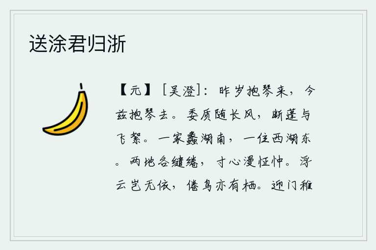 送涂君归浙,去年我抱着琴来,今年我又抱着琴离去。我愿意随风飘荡,像那折断的蓬草和飞舞的柳絮一样,无所作为。一家住在湖南,另一家住在西湖的东面。你我两地相隔遥远,各自愁绪万千