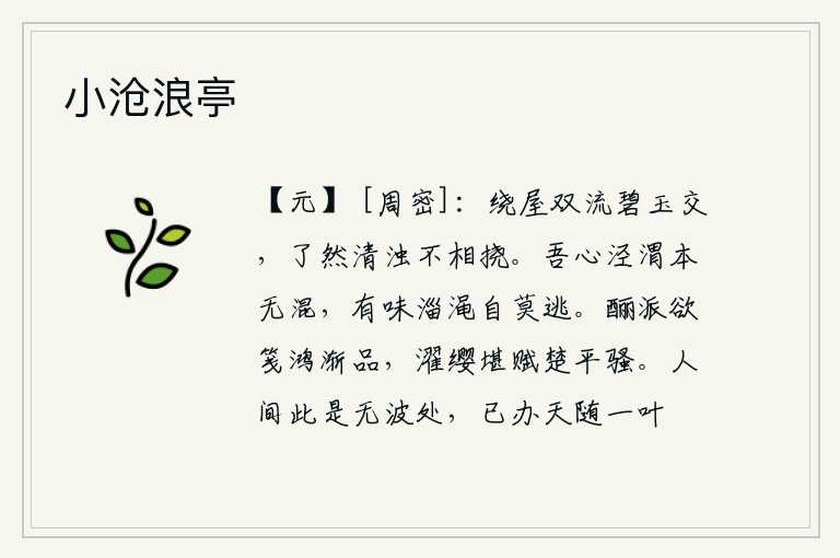 小沧浪亭,环绕着屋子,一对碧玉般的溪水相互交错流淌,清澈和浑浊的溪水一点也不相阻挠。我的心,泾河和渭水本来就不会混淆;淄河和渑池自有它的滋味,是不能逃脱的。用酾酒来写《鸿