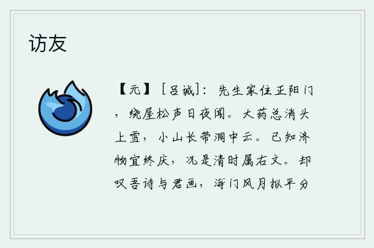 访友,先生家住在正阳门,每天夜里都能听到围绕着房屋的松树声。吃了大药就能消除头上的白雪,山上长满了山洞中的云彩。已经知道救济世事应该有终身的喜庆,更何况是在太平盛世才