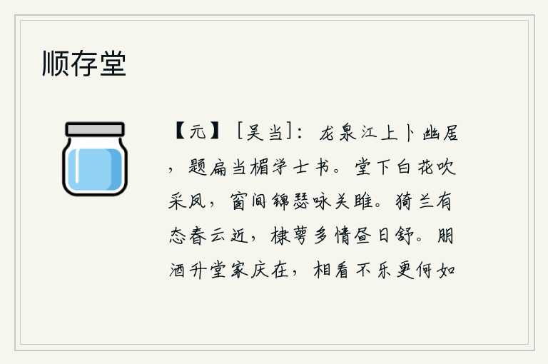 顺存堂,我在龙泉江上选择了隐居之地,在门楣上题写了一封应为翰林学士寄来的信。堂下吹奏着《采凤》的乐曲,窗前拨动着锦瑟,悠扬地歌唱着《关雎》。猗兰婀娜多姿春云将近,棣萼多