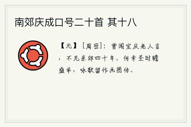 南郊庆成口号二十首 其十八，曾经听宝庆老人说过,四十年来不见父亲到郊外祭祀天地。多么幸运的是我在圣明的时代能看到您的盛大举动,把您留下的咏叹之歌作为画中的传记吧。