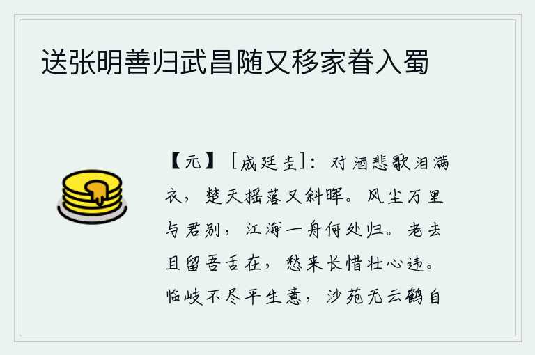 送张明善归武昌随又移家眷入蜀,面对着美酒,悲伤地唱着歌,泪水打湿了衣裳。楚天飘摇,暮色苍茫,又到了夕阳西下之时。在万里风尘中与你告别,乘坐一叶扁舟到哪里才能回到故乡?年老了,姑且把我的舌头保