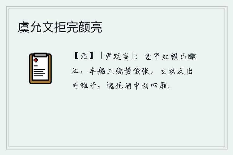 虞允文拒完颜亮，身披金甲,头插红旗的将士俯瞰长江,三面环绕着江面的车船,气势顿时勃然大张。建功立业反而比毛锥子还小,惭愧死在刘四厢的酒中。