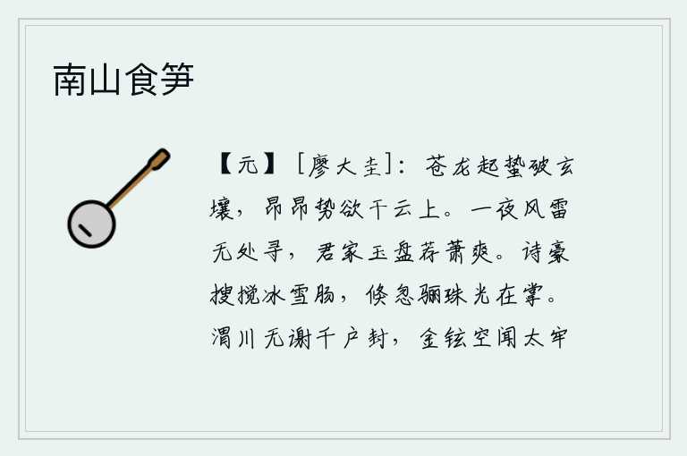 南山食笋,苍龙在蛰伏的冬天冲破了黑暗中的大地,昂首挺进的气势似乎要直插云霄。一夜之间,风雷震响,我再也找不到你的踪迹了。只有你家那玉盘盛满了酒,供我品尝萧爽之美酒而已。诗