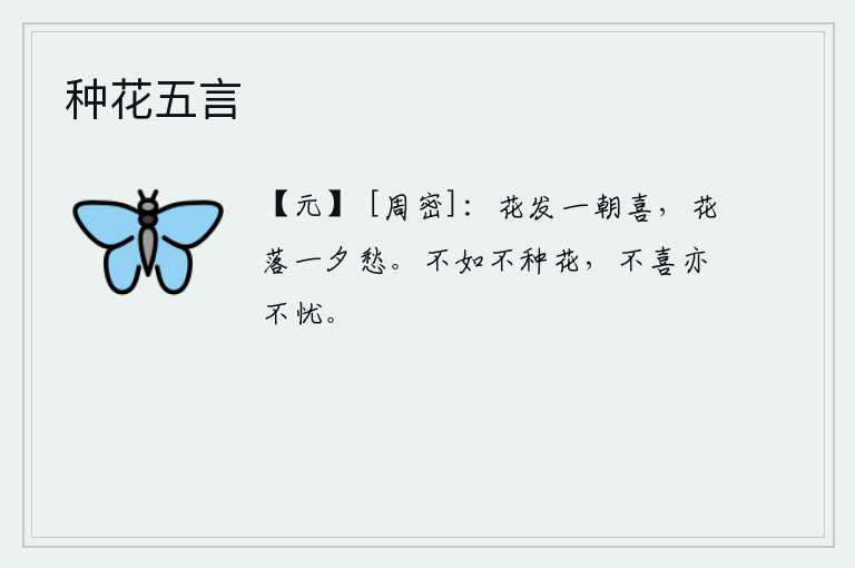 种花五言，花儿开了,人们一早就欢喜;花儿凋谢了,人们一夜都发愁。不如不种花,即使不欢喜也不忧愁。