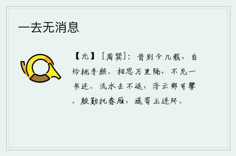 一去无消息,从前分别到现在已经有几年了,我自己也深深地爱恋着那如桃似李的容颜。相思之情被阻隔在万里之外,却看不到你寄来一封家书。流水一去不复返,浮云又怎么能够攀援呢?把美好