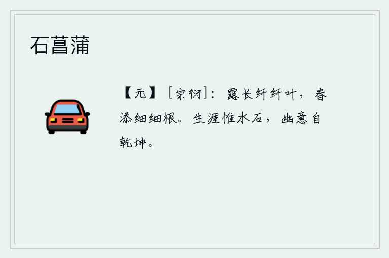 石菖蒲，露水浸润着纤细的树叶,春天到来时又给它增添了细嫩的根须。我的一生所依靠的不过是水和石头罢了,我内心的幽静之意却来自于天地之间。