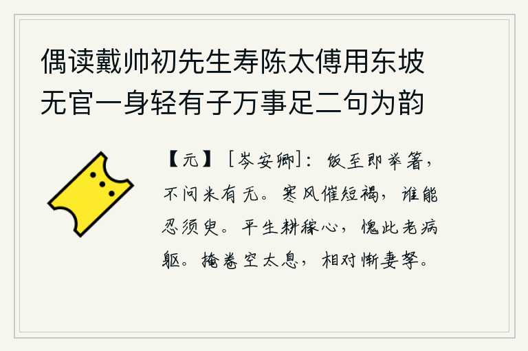 偶读戴帅初先生寿陈太傅用东坡无官一身轻有子万事足二句为韵有感依韵续其后亦寓世态下劣自己不遇之意云尔 其一,吃到饭就拿起筷子,不管米有米没有。凛冽的寒风催生了短短的麻布衣衫,谁能忍受得了这片刻的寒冷?我平生的种田之心,却因年老多病而感到惭愧。我紧闭书卷,空自叹息,面对