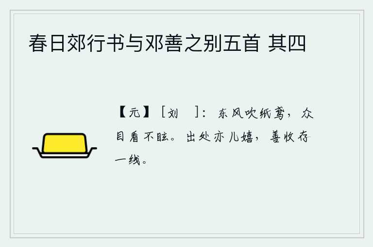 春日郊行书与邓善之别五首 其四，春风轻轻地吹着纸鸢,人们的眼睛看着它也不会感到眩晕。无论出处都是儿戏,只要善于收揽、保存一点点痕迹,就足够了。